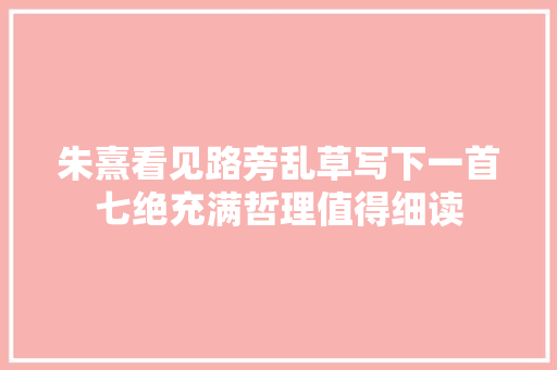 朱熹看见路旁乱草写下一首七绝充满哲理值得细读