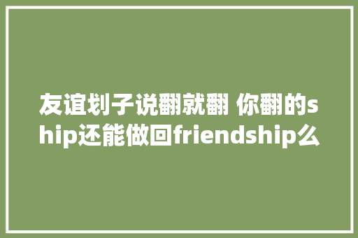 友谊划子说翻就翻 你翻的ship还能做回friendship么