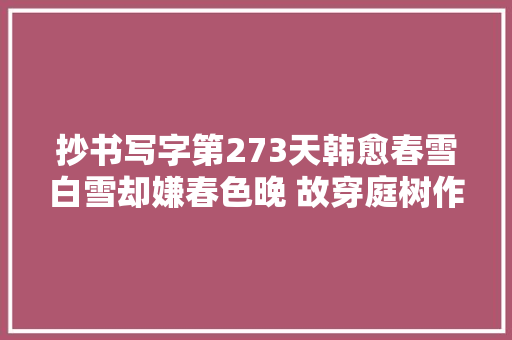 抄书写字第273天韩愈春雪白雪却嫌春色晚 故穿庭树作飞花
