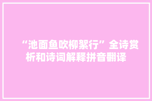 “池面鱼吹柳絮行”全诗赏析和诗词解释拼音翻译