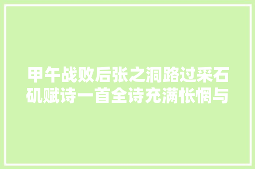 甲午战败后张之洞路过采石矶赋诗一首全诗充满怅惘与无奈