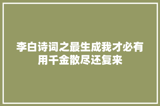 李白诗词之最生成我才必有用千金散尽还复来