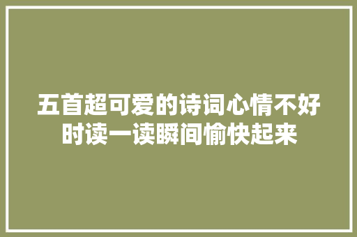 五首超可爱的诗词心情不好时读一读瞬间愉快起来