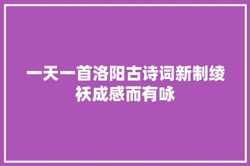 一天一首洛阳古诗词新制绫袄成感而有咏