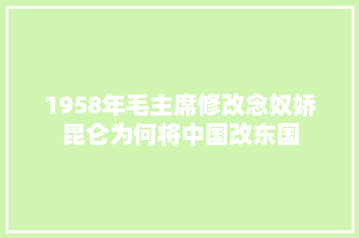 1958年毛主席修改念奴娇昆仑为何将中国改东国