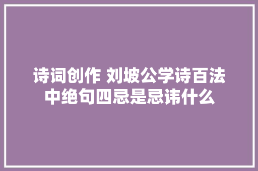 诗词创作 刘坡公学诗百法中绝句四忌是忌讳什么
