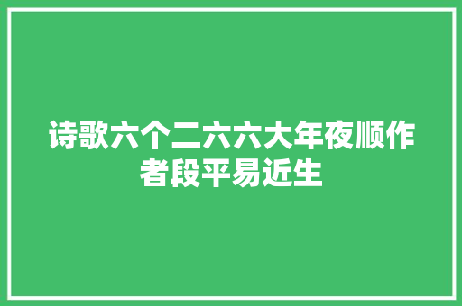 诗歌六个二六六大年夜顺作者段平易近生