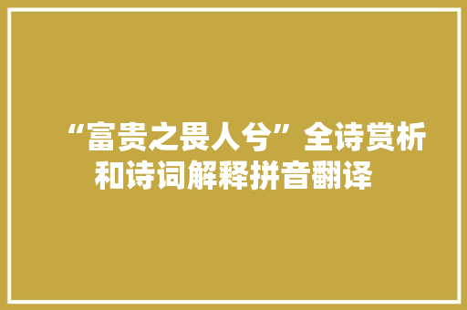 “富贵之畏人兮”全诗赏析和诗词解释拼音翻译