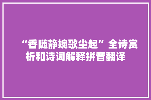 “香随静婉歌尘起”全诗赏析和诗词解释拼音翻译