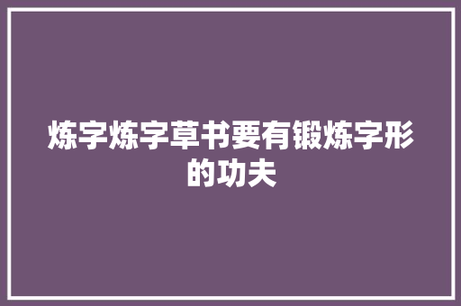 炼字炼字草书要有锻炼字形的功夫