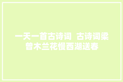 一天一首古诗词  古诗词梁曾木兰花慢西湖送春