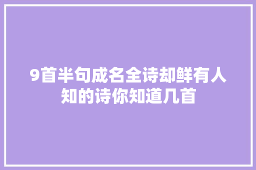 9首半句成名全诗却鲜有人知的诗你知道几首