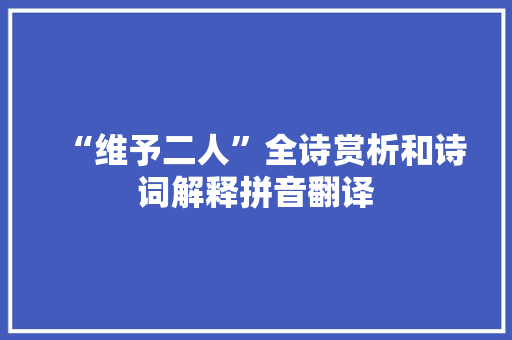 “维予二人”全诗赏析和诗词解释拼音翻译 “维予二人”全诗赏析和诗词解释拼音翻译