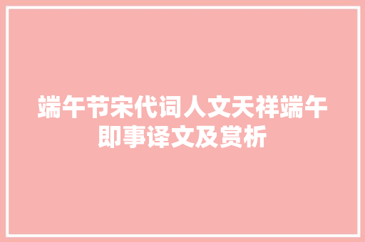 端午节宋代词人文天祥端午即事译文及赏析