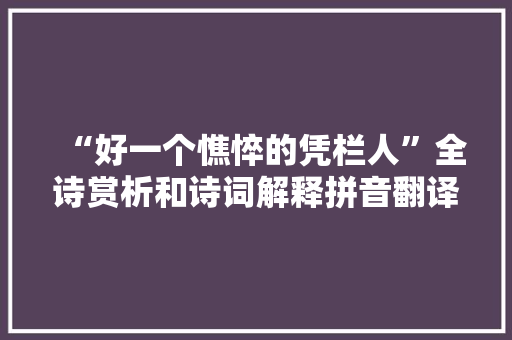 “好一个憔悴的凭栏人”全诗赏析和诗词解释拼音翻译 “好一个憔悴的凭栏人”全诗赏析和诗词解释拼音翻译