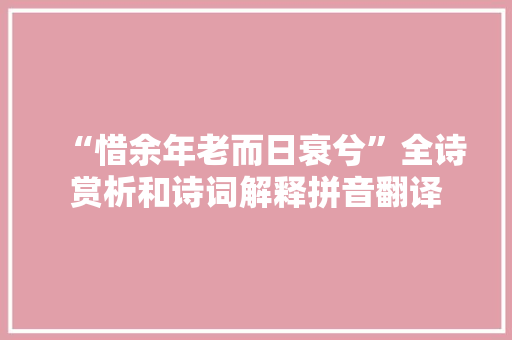 “惜余年老而日衰兮”全诗赏析和诗词解释拼音翻译 “惜余年老而日衰兮”全诗赏析和诗词解释拼音翻译