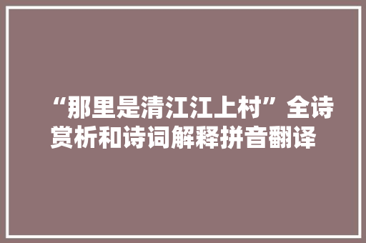 “那里是清江江上村”全诗赏析和诗词解释拼音翻译