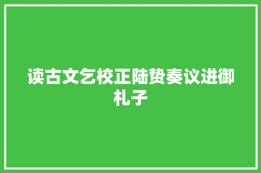 读古文乞校正陆贽奏议进御札子