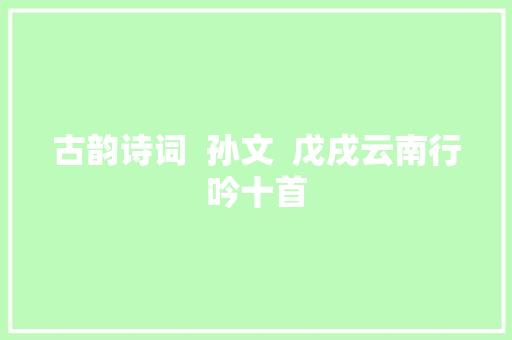 古韵诗词  孙文  戊戌云南行吟十首