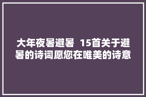 大年夜暑避暑  15首关于避暑的诗词愿您在唯美的诗意中清凉一夏