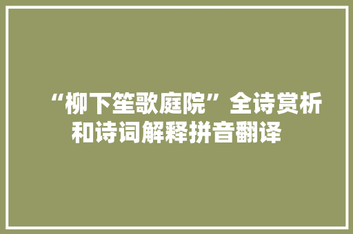“柳下笙歌庭院”全诗赏析和诗词解释拼音翻译