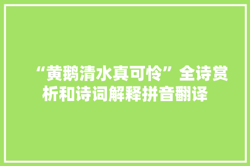 “黄鹅清水真可怜”全诗赏析和诗词解释拼音翻译 “黄鹅清水真可怜”全诗赏析和诗词解释拼音翻译