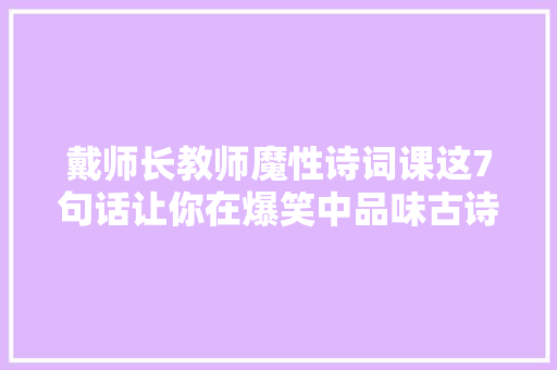 戴师长教师魔性诗词课这7句话让你在爆笑中品味古诗词