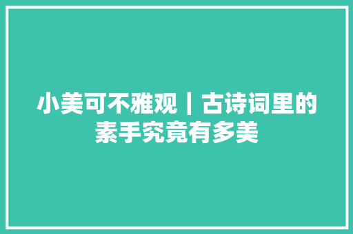 小美可不雅观｜古诗词里的素手究竟有多美