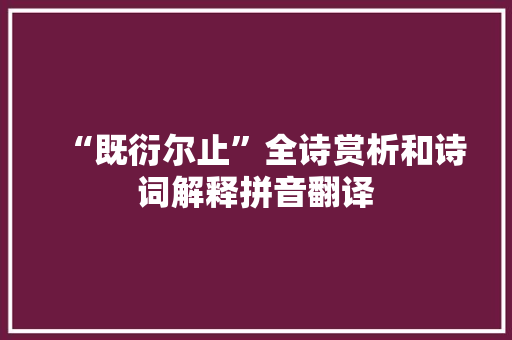 “既衍尔止”全诗赏析和诗词解释拼音翻译 “既衍尔止”全诗赏析和诗词解释拼音翻译
