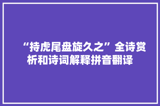 “持虎尾盘旋久之”全诗赏析和诗词解释拼音翻译