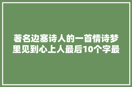 著名边塞诗人的一首情诗梦里见到心上人最后10个字最为浪漫