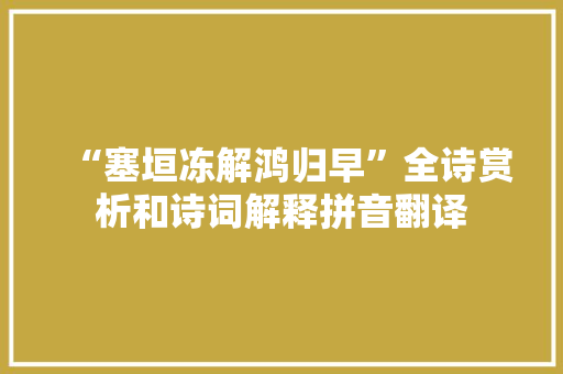 “塞垣冻解鸿归早”全诗赏析和诗词解释拼音翻译