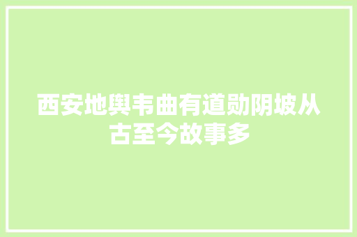 西安地舆韦曲有道勋阴坡从古至今故事多