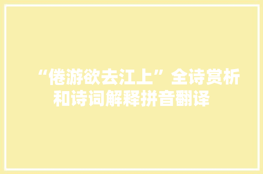 “倦游欲去江上”全诗赏析和诗词解释拼音翻译 “倦游欲去江上”全诗赏析和诗词解释拼音翻译