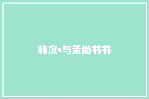 韩愈•与孟尚书书