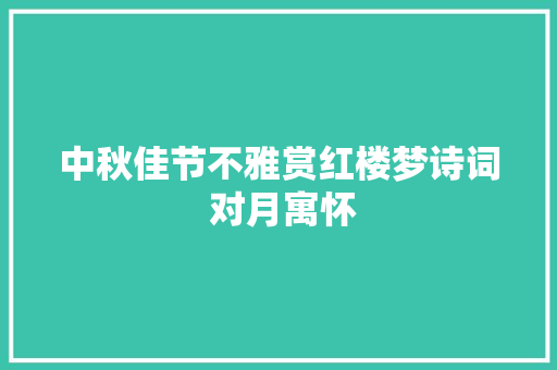 中秋佳节不雅赏红楼梦诗词 对月寓怀