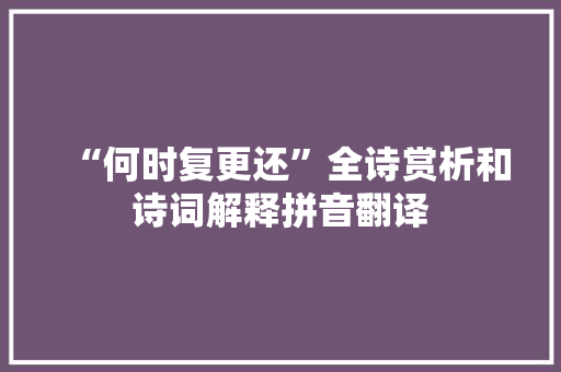“何时复更还”全诗赏析和诗词解释拼音翻译