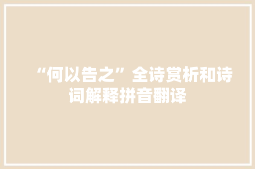“何以告之”全诗赏析和诗词解释拼音翻译