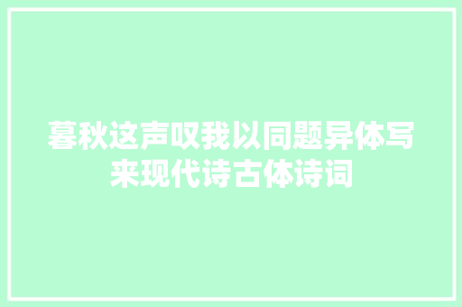 暮秋这声叹我以同题异体写来现代诗古体诗词