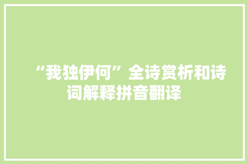 “我独伊何”全诗赏析和诗词解释拼音翻译