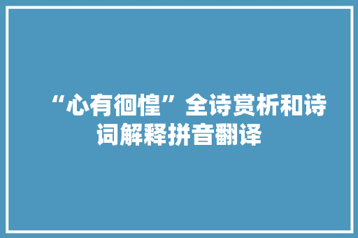 “心有徊惶”全诗赏析和诗词解释拼音翻译