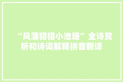 “风蒲猎猎小池塘”全诗赏析和诗词解释拼音翻译