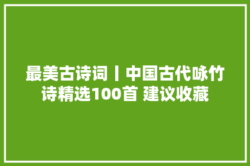 最美古诗词丨中国古代咏竹诗精选100首 建议收藏