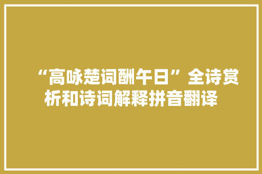 “高咏楚词酬午日”全诗赏析和诗词解释拼音翻译