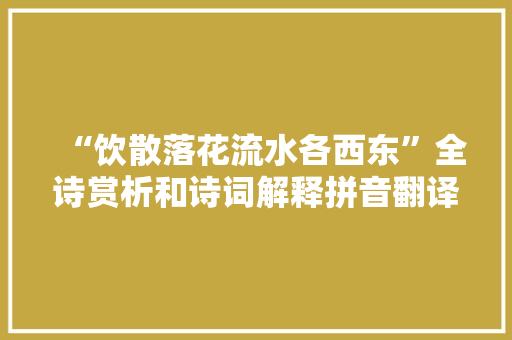 “饮散落花流水各西东”全诗赏析和诗词解释拼音翻译 “饮散落花流水各西东”全诗赏析和诗词解释拼音翻译