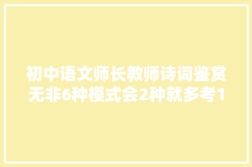 初中语文师长教师诗词鉴赏无非6种模式会2种就多考10分