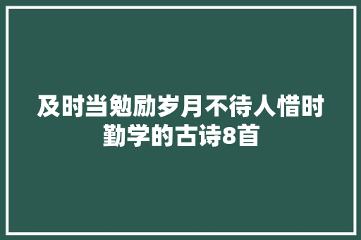 及时当勉励岁月不待人惜时勤学的古诗8首