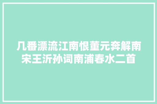 几番漂流江南恨董元奔解南宋王沂孙词南浦春水二首