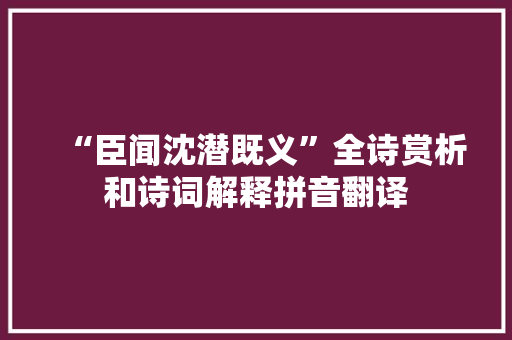 “臣闻沈潜既义”全诗赏析和诗词解释拼音翻译