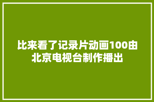 比来看了记录片动画100由北京电视台制作播出